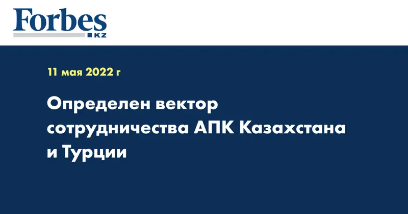 Определен вектор сотрудничества АПК Казахстана и Турции