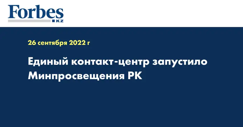 Единый контакт-центр запустило Минпросвещения РК