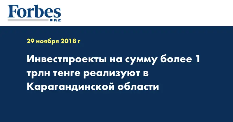 Инвестпроекты на сумму более 1 трлн тенге реализуют в Карагандинской области