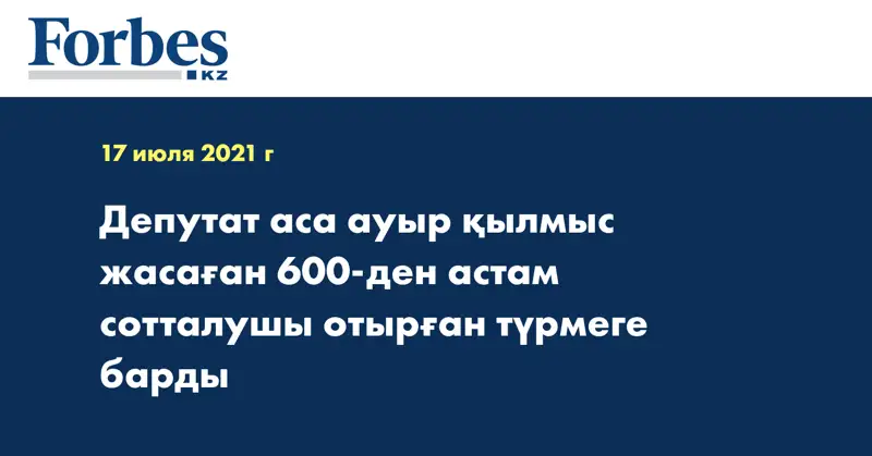 Депутат аса ауыр қылмыс жасаған 600-ден астам сотталушы отырған түрмеге барды