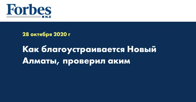 Как благоустраивается Новый Алматы, проверил аким