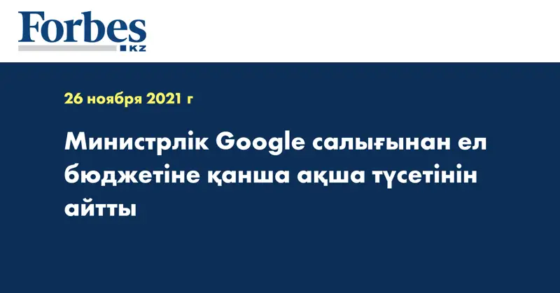 Министрлік Google салығынан ел бюджетіне қанша ақша түсетінін айтты