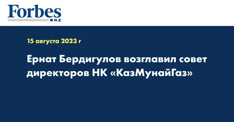 Ернат Бердигулов возглавил совет директоров НК «КазМунайГаз»