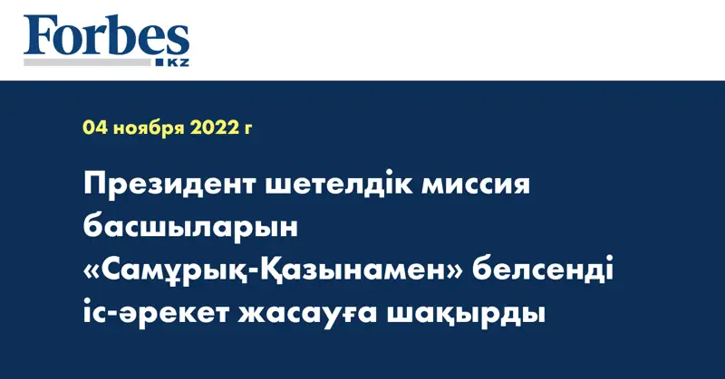 Президент шетелдік миссия басшыларын «Самұрық-Қазынамен» белсенді іс-әрекет жасауға шақырды