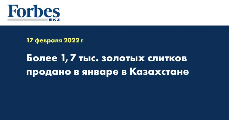 Более 1,7 тыс. золотых слитков продано в январе в Казахстане