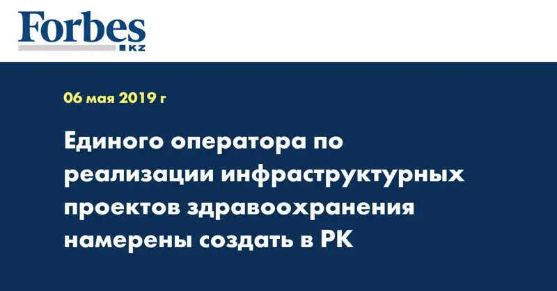 Единого оператора по реализации инфраструктурных проектов здравоохранения намерены создать в РК