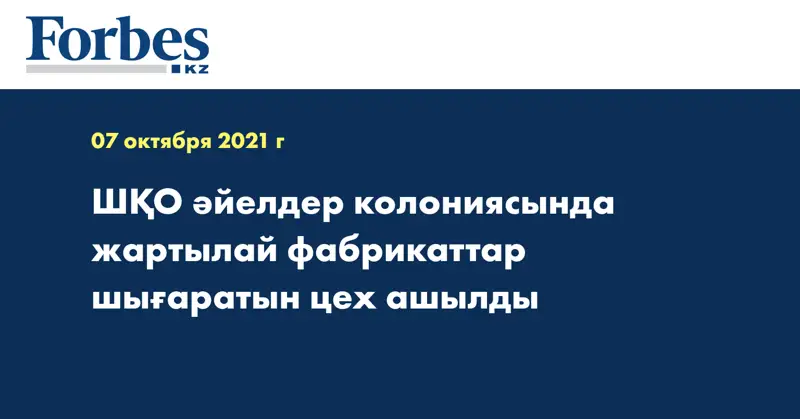 ШҚО әйелдер колониясында жартылай фабрикаттар шығаратын цех ашылды