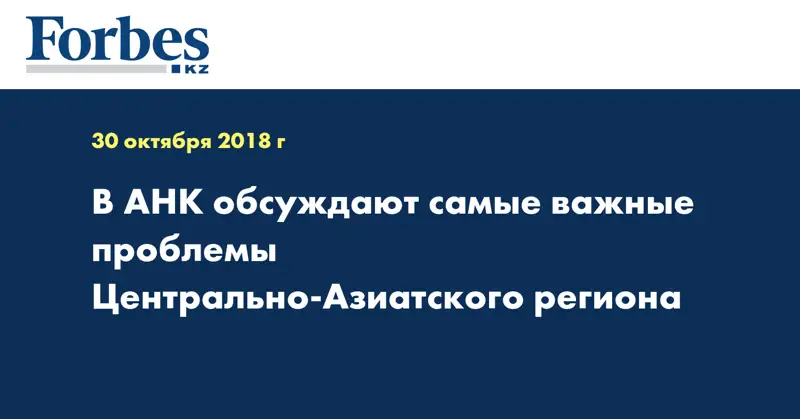 В АНК обсуждают самые важные проблемы Центрально-Азиатского региона