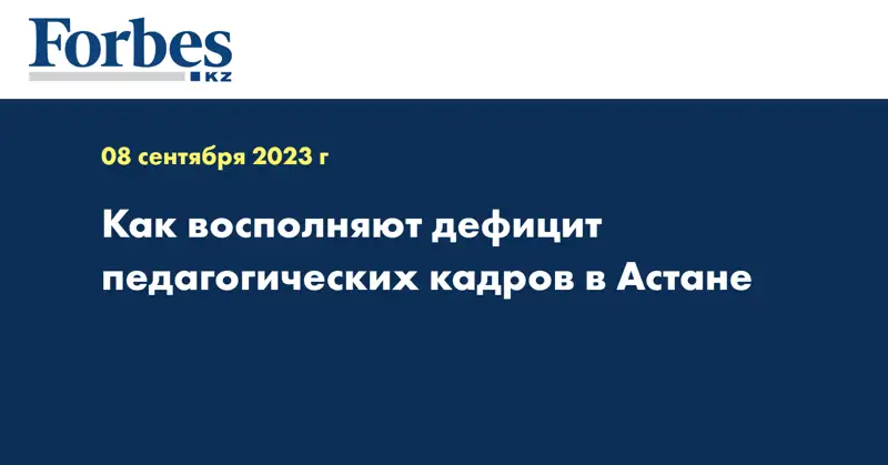 Как восполняют дефицит педагогических кадров в Астане