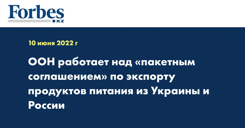 ООН работает над «пакетным соглашением» по экспорту продуктов питания из Украины и России 