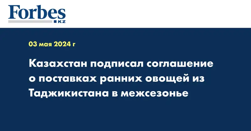 Казахстан подписал соглашение о поставках ранних овощей из Таджикистана в межсезонье