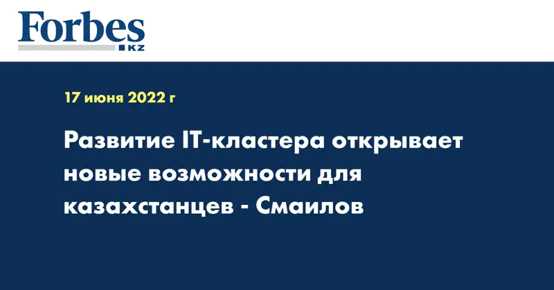 Развитие IT-кластера открывает новые возможности для казахстанцев - Смаилов
