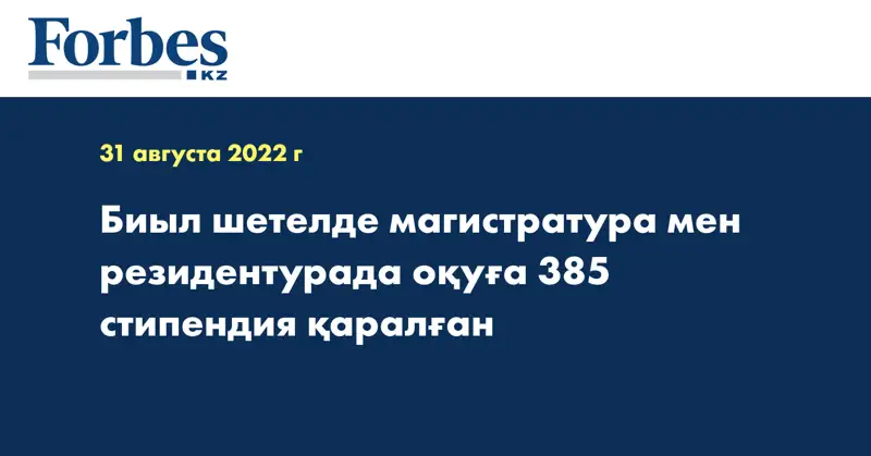 Биыл шетелде магистратура мен резидентурада оқуға 385 стипендия қаралған