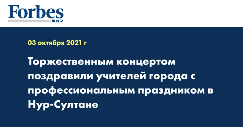 Торжественным концертом поздравили учителей города с профессиональным праздником в Нур-Султане
