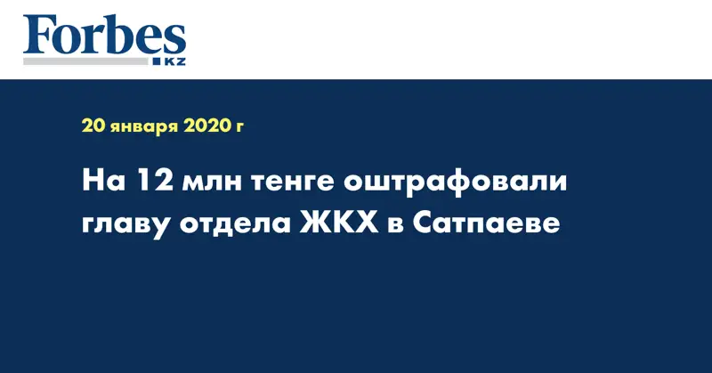 На 12 млн тенге оштрафовали главу отдела ЖКХ в Сатпаеве