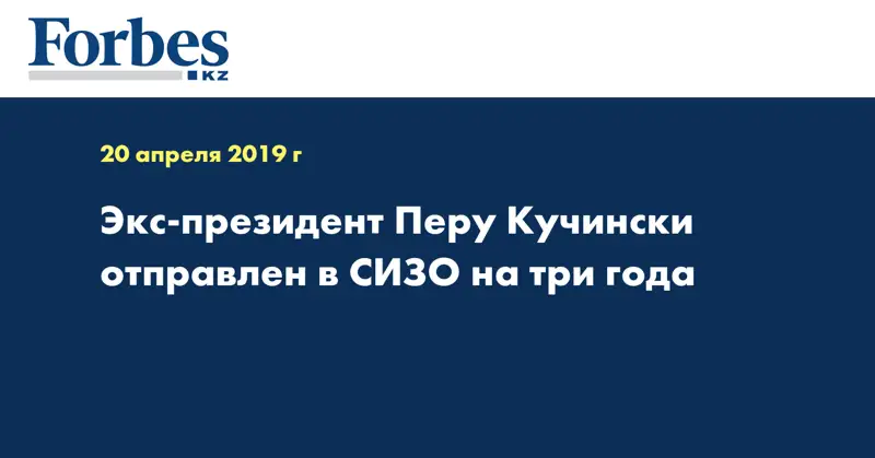 Экс-президент Перу Кучински отправлен в СИЗО на три года