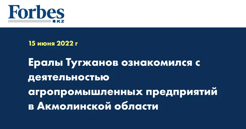 Ералы Тугжанов ознакомился с деятельностью агропромышленных предприятий в Акмолинской области