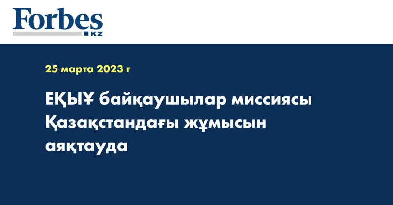 ЕҚЫҰ байқаушылар миссиясы Қазақстандағы жұмысын аяқтауда