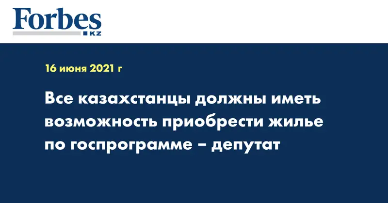 Все казахстанцы должны иметь возможность приобрести жилье по госпрограмме – депутат