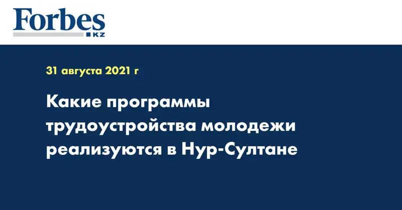 Какие программы трудоустройства молодежи реализуются в Нур-Султане