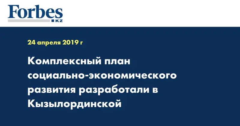 Комплексный план социально-экономического развития разработали в Кызылординской