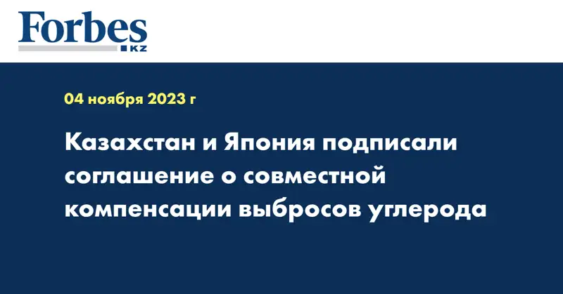 Казахстан и Япония подписали соглашение о совместной компенсации выбросов углерода