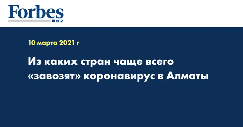 Из каких стран чаще всего «завозят» коронавирус в Алматы