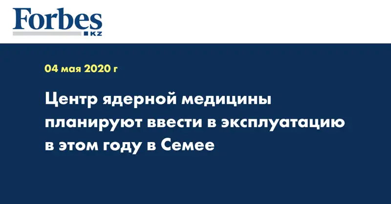 Центр ядерной медицины планируют ввести в эксплуатацию в этом году в Семее