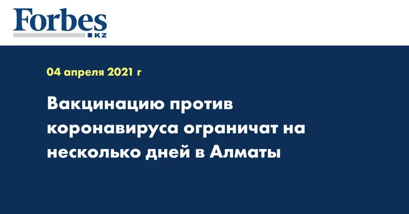 Вакцинацию против коронавируса ограничат на несколько дней в Алматы