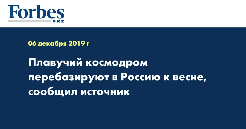 Плавучий космодром перебазируют в Россию к весне, сообщил источник