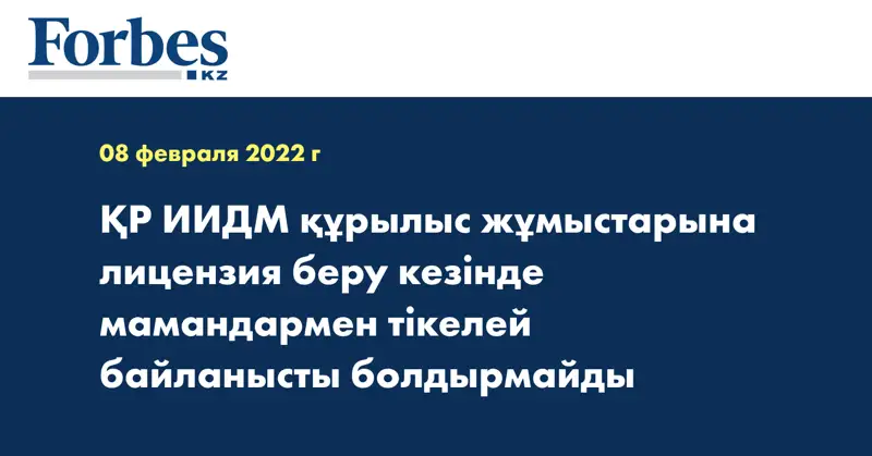 ҚР ИИДМ құрылыс жұмыстарына лицензия беру кезінде мамандармен тікелей байланысты болдырмайды