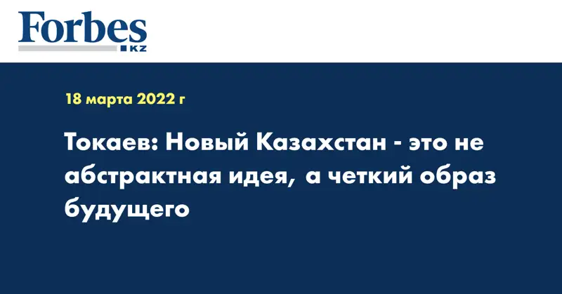 Токаев: Новый Казахстан - это не абстрактная идея, а четкий образ будущего