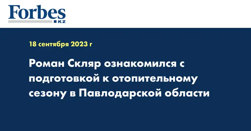 Роман Скляр ознакомился с подготовкой к отопительному сезону в Павлодарской области