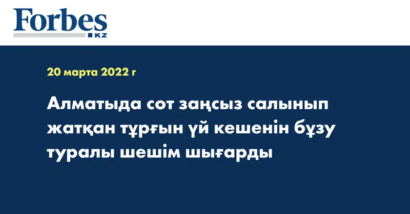 Алматыда сот заңсыз салынып жатқан тұрғын үй кешенін бұзу туралы шешім шығарды