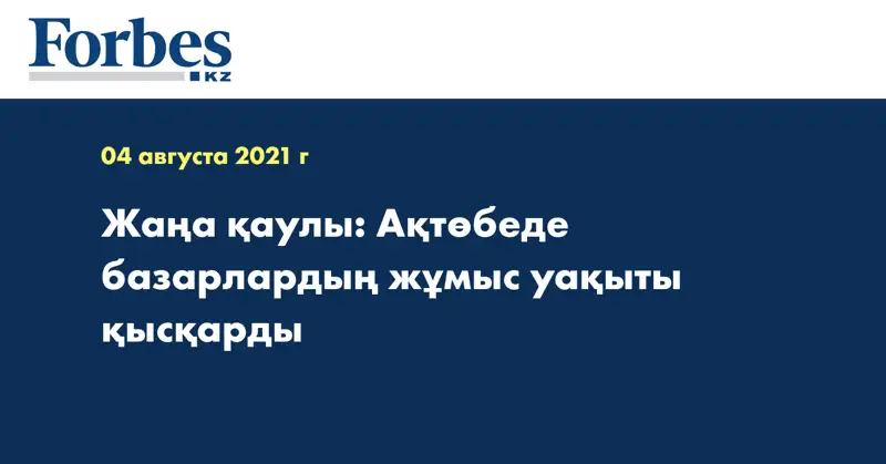 Жаңа қаулы: Ақтөбеде базарлардың жұмыс уақыты қысқарды