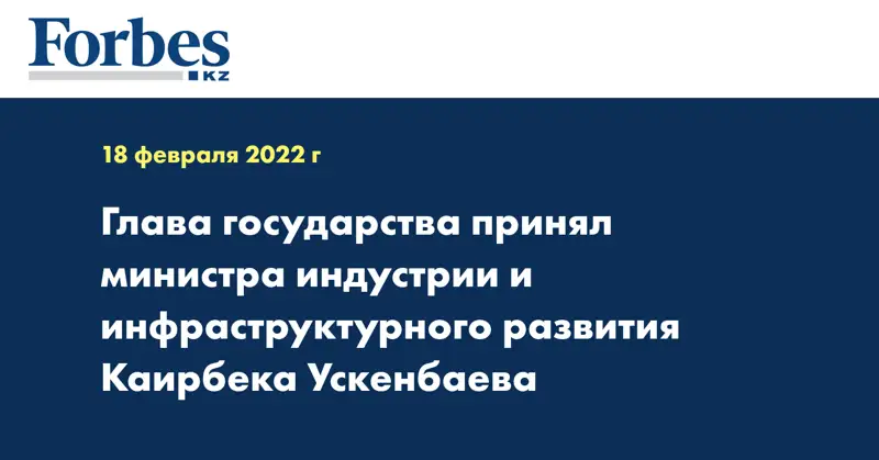 Глава государства принял министра индустрии и инфраструктурного развития Каирбека Ускенбаева