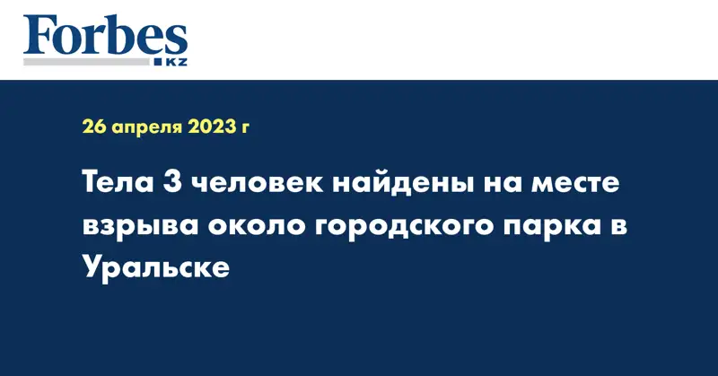 Тела 3 человек найдены на месте взрыва около городского парка в Уральске