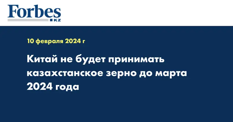 Китай не будет принимать казахстанское зерно до марта 2024 года
