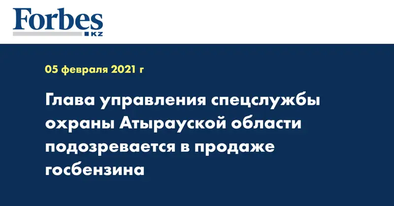 Глава управления спецслужбы охраны Атырауской области подозревается в продаже госбензина