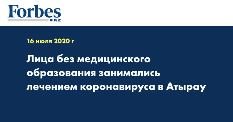 Лица без медицинского образования занимались лечением коронавируса в Атырау