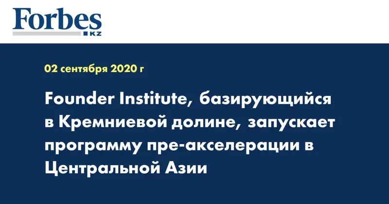 Founder Institute, базирующийся в Кремниевой долине, запускает программу пре-акселерации в Центральной Азии