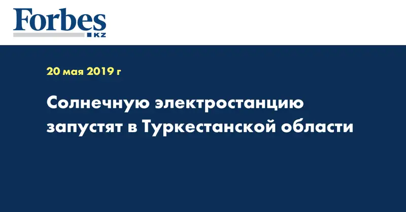 Солнечную электростанцию запустят в Туркестанской области