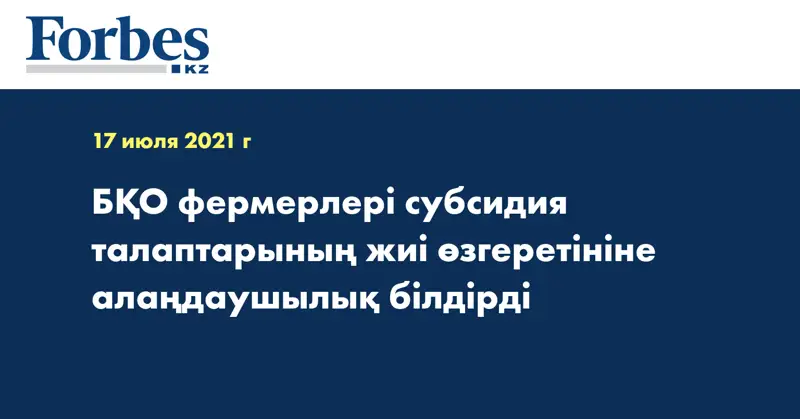 БҚО фермерлері субсидия талаптарының жиі өзгеретініне алаңдаушылық білдірді 