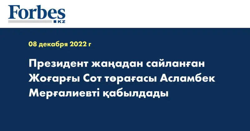 Президент жаңадан сайланған Жоғарғы Сот төрағасы Асламбек Мерғалиевті қабылдады