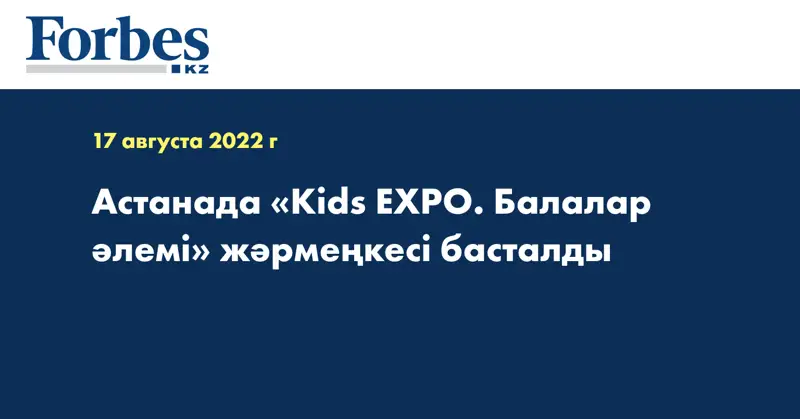 Астанада «Kids EXPO. Балалар әлемі» жәрмеңкесі басталды