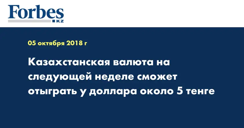 Казахстанская валюта на следующей неделе сможет отыграть у доллара около 5 тенге