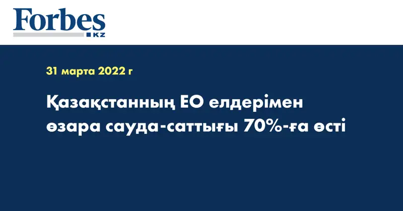 Қазақстанның ЕО елдерімен өзара сауда-саттығы 70%-ға өсті