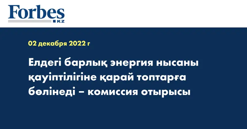 Елдегі барлық энергия нысаны қауіптілігіне қарай топтарға бөлінеді – комиссия отырысы