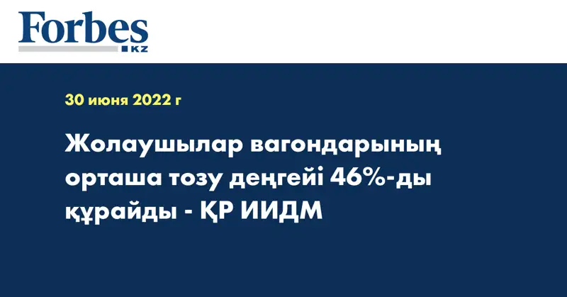 Жолаушылар вагондарының орташа тозу деңгейі 46%-ды құрайды - ҚР ИИДМ