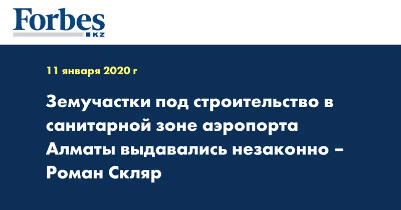 Земучастки под строительство в санитарной зоне аэропорта Алматы выдавались незаконно – Роман Скляр 